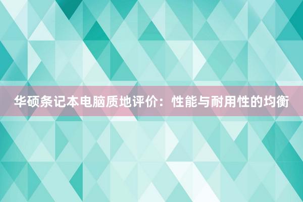 华硕条记本电脑质地评价：性能与耐用性的均衡