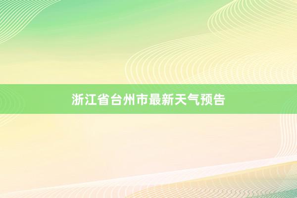 浙江省台州市最新天气预告