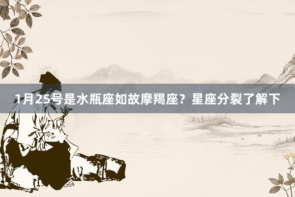 1月25号是水瓶座如故摩羯座?星座分裂了解下
