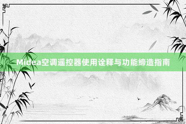 Midea空调遥控器使用诠释与功能缔造指南